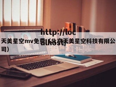 天美星空mv免费（北京天美星空科技有限公司）
