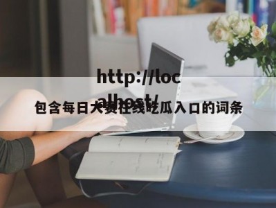 包含每日大赛在线吃瓜入口的词条