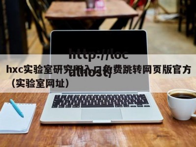 hxc实验室研究所入口免费跳转网页版官方（实验室网址）