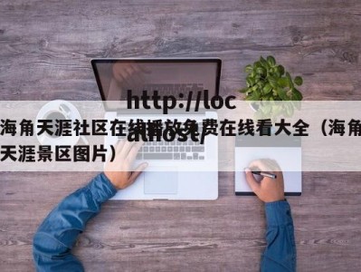 海角天涯社区在线播放免费在线看大全（海角天涯景区图片）