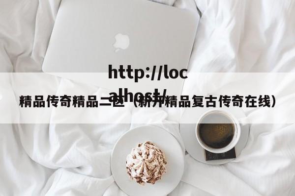 精品传奇精品二区(新开精品复古传奇在线)